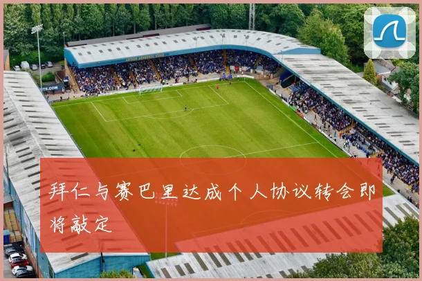 拜仁与赛巴里达成个人协议转会即将敲定