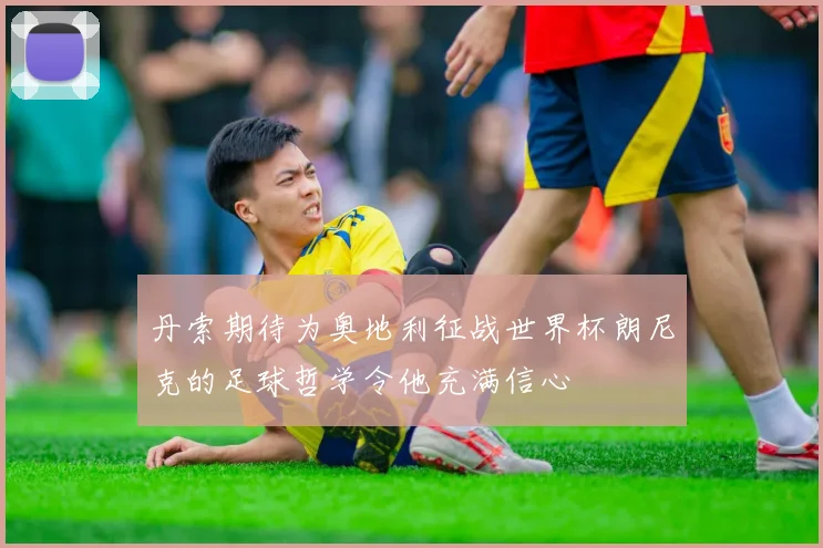 丹索期待为奥地利征战世界杯朗尼克的足球哲学令他充满信心
