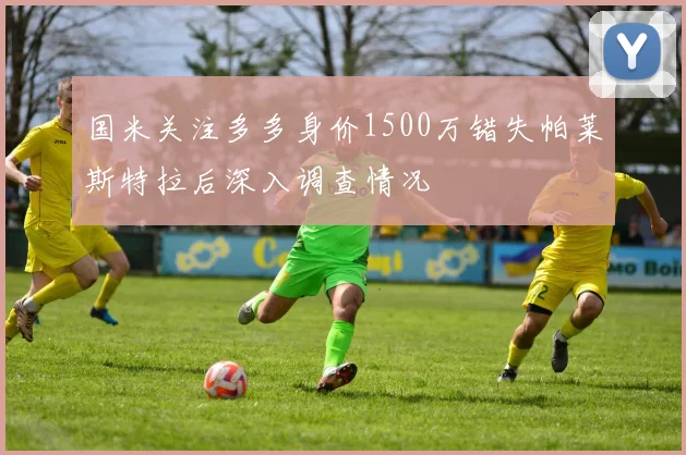 国米关注多多身价1500万错失帕莱斯特拉后深入调查情况