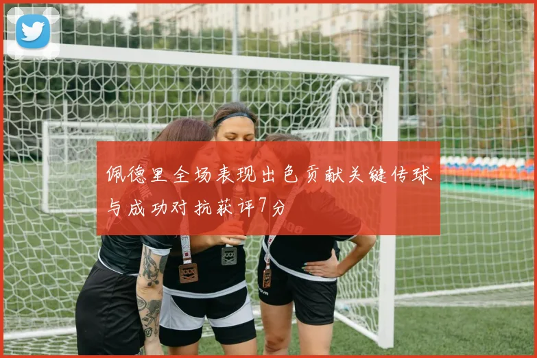 佩德里全场表现出色贡献关键传球与成功对抗获评7分
